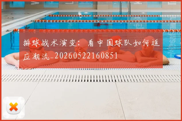 排球战术演变：看中国球队如何适应潮流_20260522160851