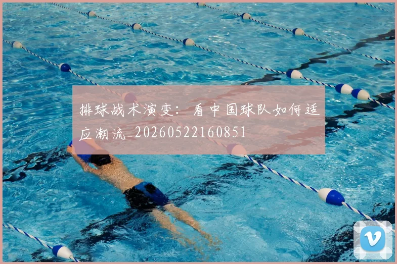 排球战术演变：看中国球队如何适应潮流_20260522160851